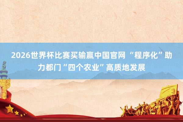 2026世界杯比赛买输赢中国官网 “程序化”助力都门“四个农业”高质地发展